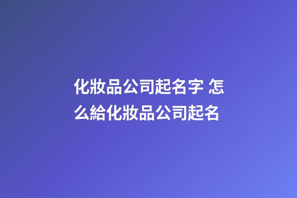 化妝品公司起名字 怎么給化妝品公司起名-第1張-公司起名-玄機派